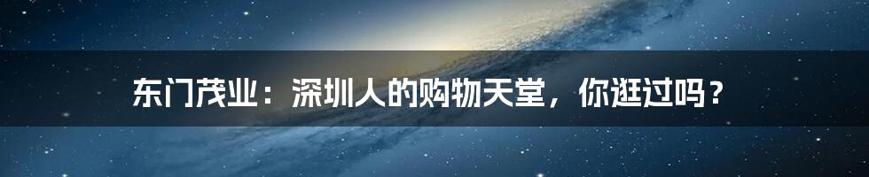 东门茂业:深圳人的购物天堂,你逛过吗?