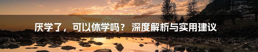厌学了,可以休学吗? 深度解析与实用建议