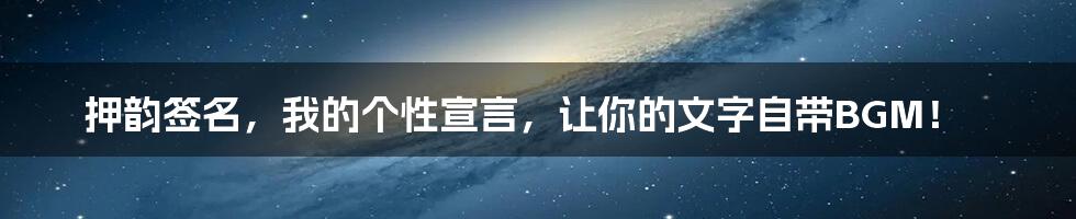 押韵签名，我的个性宣言，让你的文字自带BGM！