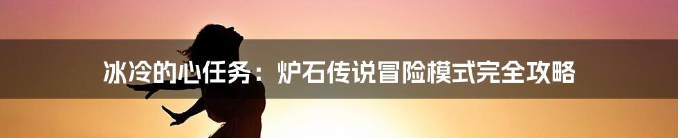 冰冷的心任务:炉石传说冒险模式完全攻略