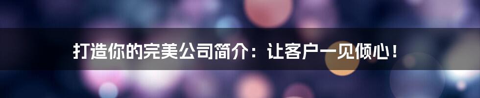打造你的完美公司简介:让客户一见倾心!