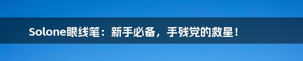 Solone眼线笔:新手必备,手残党的救星!