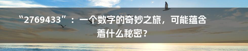 “2769433”:一个数字的奇妙之旅,可能蕴含着什么秘密?