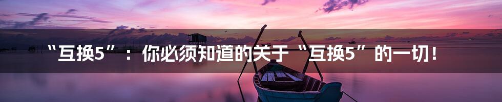 “互换5”:你必须知道的关于“互换5”的一切!