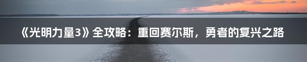 《光明力量3》全攻略:重回赛尔斯,勇者的复兴之路