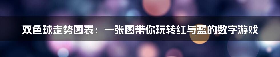 双色球走势图表:一张图带你玩转红与蓝的数字游戏
