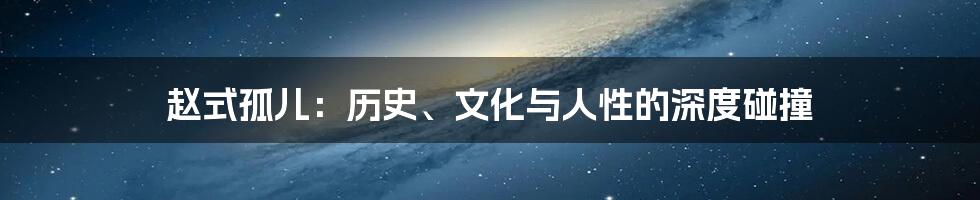 赵式孤儿:历史、文化与人性的深度碰撞