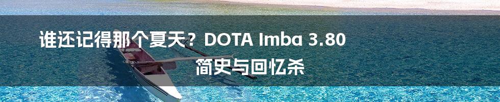 谁还记得那个夏天?DOTA Imba 3.80 简史与回忆杀