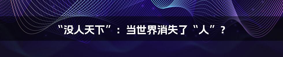 “没人天下”：当世界消失了“人”？