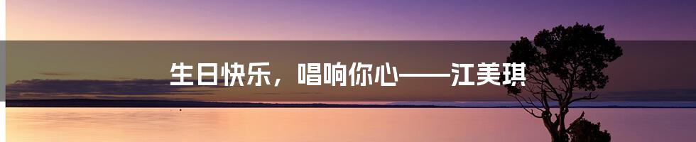 生日快乐,唱响你心——江美琪
