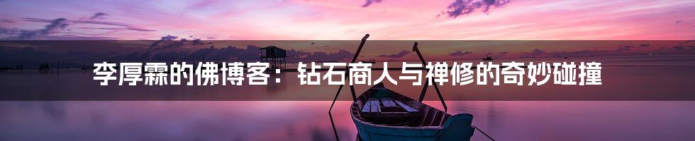 李厚霖的佛博客:钻石商人与禅修的奇妙碰撞