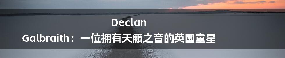 Declan Galbraith:一位拥有天籁之音的英国童星