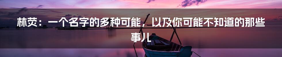 林荧:一个名字的多种可能,以及你可能不知道的那些事儿