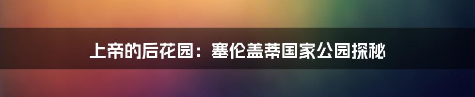 上帝的后花园:塞伦盖蒂国家公园探秘