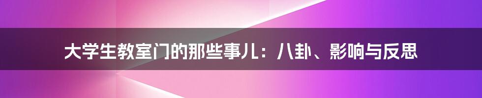大学生教室门的那些事儿:八卦、影响与反思