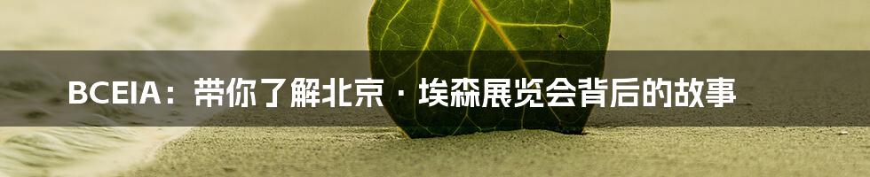 BCEIA:带你了解北京·埃森展览会背后的故事