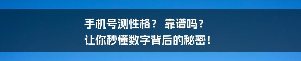 手机号测性格? 靠谱吗? 让你秒懂数字背后的秘密!