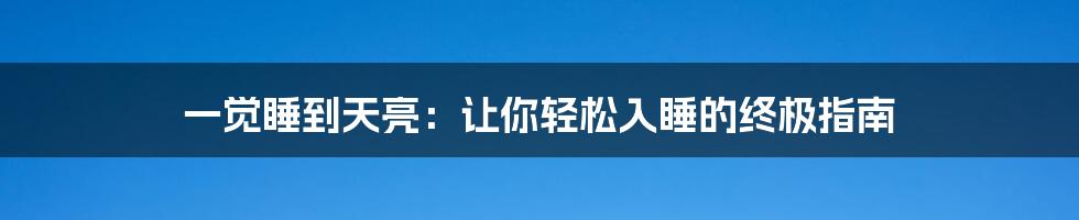 一觉睡到天亮：让你轻松入睡的终极指南