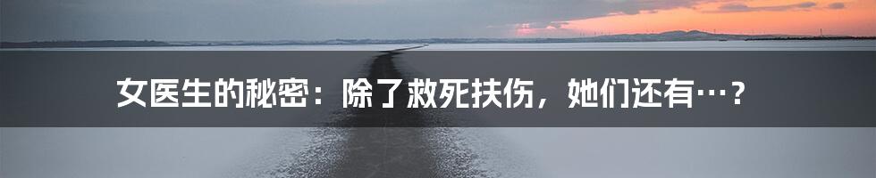 女医生的秘密:除了救死扶伤,她们还有…?