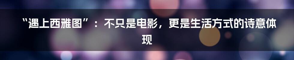 “遇上西雅图”：不只是电影，更是生活方式的诗意体现