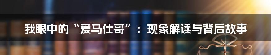 我眼中的“爱马仕哥”:现象解读与背后故事