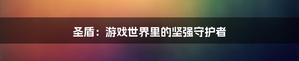 圣盾:游戏世界里的坚强守护者