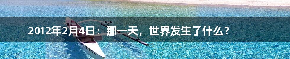 2012年2月4日:那一天,世界发生了什么?