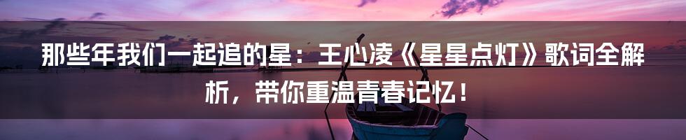 那些年我们一起追的星：王心凌《星星点灯》歌词全解析，带你重温青春记忆！