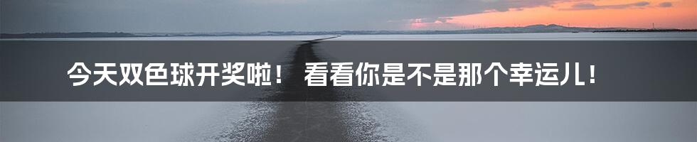 今天双色球开奖啦! 看看你是不是那个幸运儿!