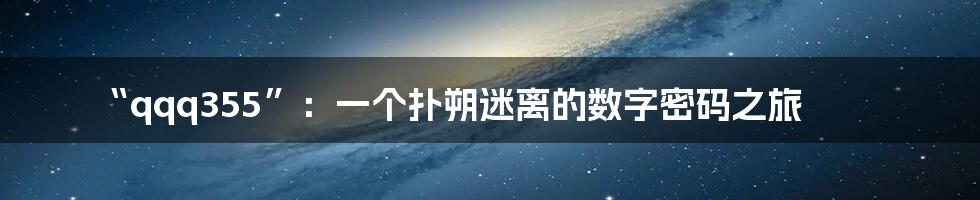 “qqq355”：一个扑朔迷离的数字密码之旅