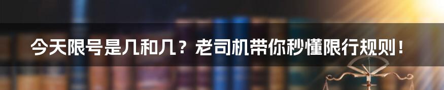 今天限号是几和几?老司机带你秒懂限行规则!