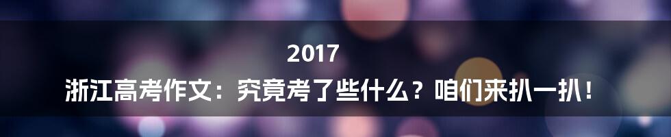 2017 浙江高考作文:究竟考了些什么?咱们来扒一扒!