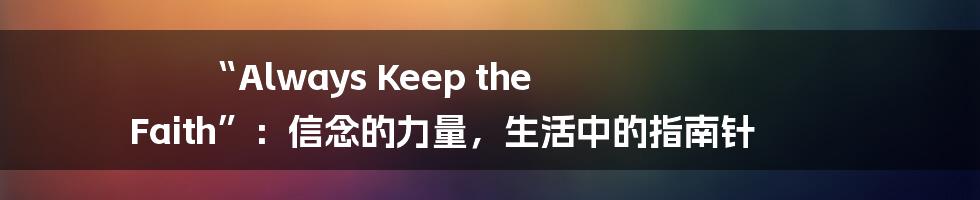 “Always Keep the Faith”:信念的力量,生活中的指南针