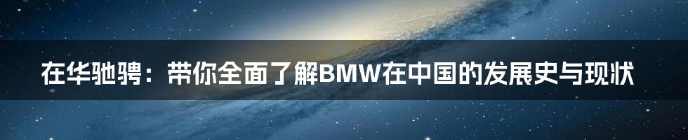 在华驰骋:带你全面了解BMW在中国的发展史与现状