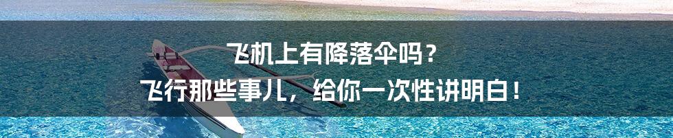 飞机上有降落伞吗? 飞行那些事儿,给你一次性讲明白!