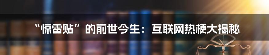 “惊雷贴”的前世今生:互联网热梗大揭秘