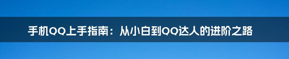 手机QQ上手指南:从小白到QQ达人的进阶之路