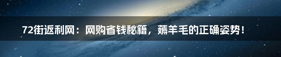 72街返利网:网购省钱秘籍,薅羊毛的正确姿势!
