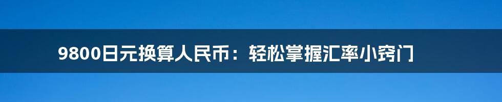 9800日元换算人民币:轻松掌握汇率小窍门