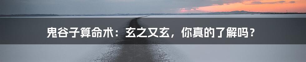 鬼谷子算命术:玄之又玄,你真的了解吗?