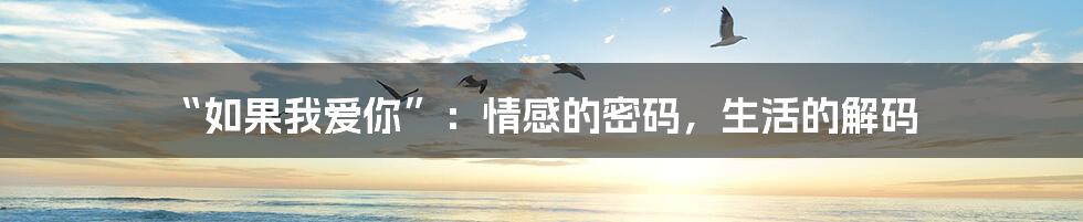 “如果我爱你”：情感的密码，生活的解码