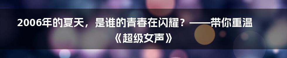 2006年的夏天,是谁的青春在闪耀?——带你重温《超级女声》