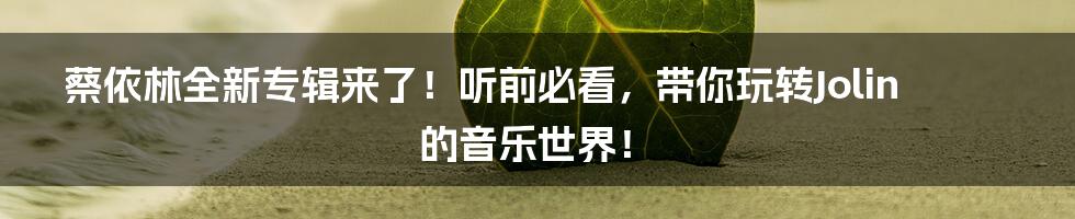 蔡依林全新专辑来了！听前必看，带你玩转Jolin的音乐世界！