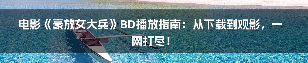 电影《豪放女大兵》BD播放指南:从下载到观影,一网打尽!