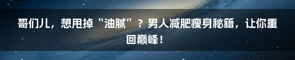 哥们儿，想甩掉“油腻”？男人减肥瘦身秘籍，让你重回巅峰！