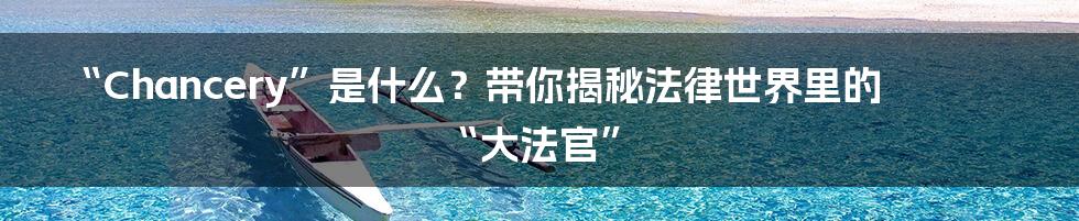 “Chancery”是什么?带你揭秘法律世界里的“大法官”