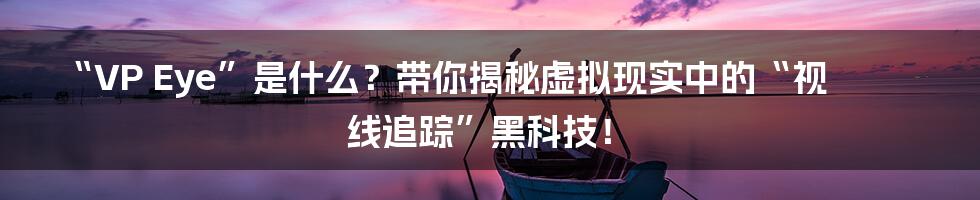 “VP Eye”是什么?带你揭秘虚拟现实中的“视线追踪”黑科技!