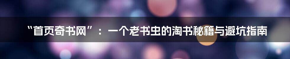 “首页奇书网”:一个老书虫的淘书秘籍与避坑指南