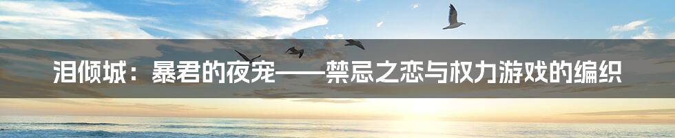 泪倾城：暴君的夜宠——禁忌之恋与权力游戏的编织