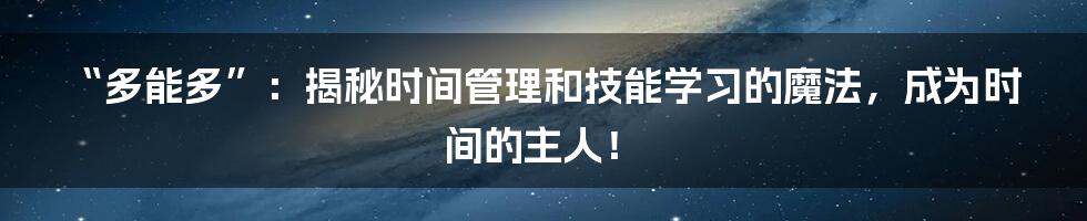 “多能多”:揭秘时间管理和技能学习的魔法,成为时间的主人!